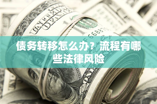 济南债务转移怎么办？流程有哪些法律风险