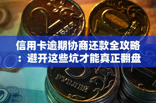 济南信用卡逾期协商还款全攻略：避开这些坑才能真正翻盘