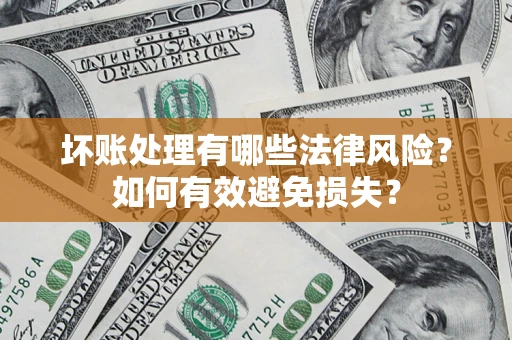 济南坏账处理有哪些法律风险？如何有效避免损失？
