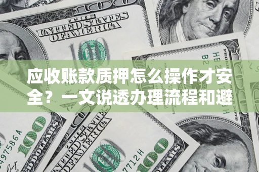 济南应收账款质押怎么操作才安全？一文说透办理流程和避险绝招