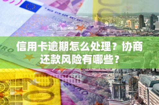济南信用卡逾期怎么处理？协商还款风险有哪些？